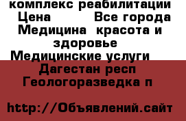 комплекс реабилитации › Цена ­ 500 - Все города Медицина, красота и здоровье » Медицинские услуги   . Дагестан респ.,Геологоразведка п.